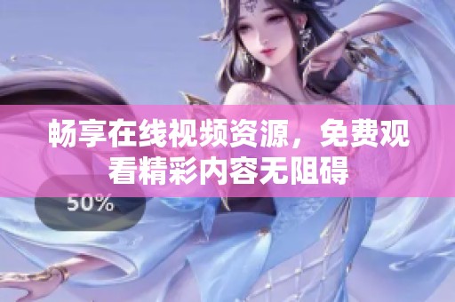畅享在线视频资源，免费观看精彩内容无阻碍