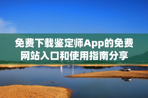 免费下载鉴定师App的免费网站入口和使用指南分享