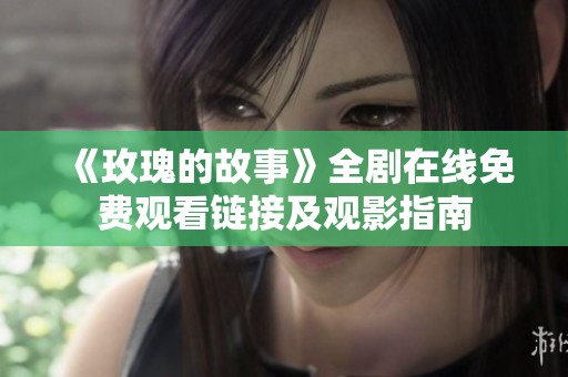 《玫瑰的故事》全剧在线免费观看链接及观影指南