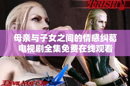 母亲与子女之间的情感纠葛电视剧全集免费在线观看