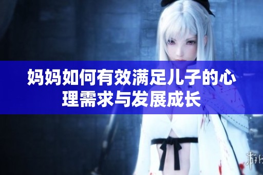 妈妈如何有效满足儿子的心理需求与发展成长