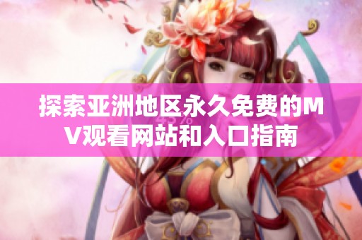探索亚洲地区永久免费的MV观看网站和入口指南