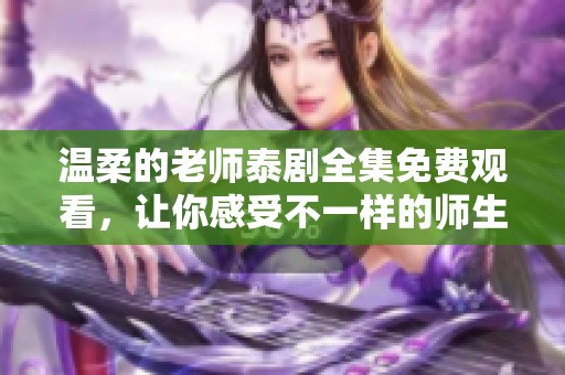 温柔的老师泰剧全集免费观看，让你感受不一样的师生情感故事