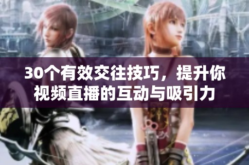 30个有效交往技巧，提升你视频直播的互动与吸引力
