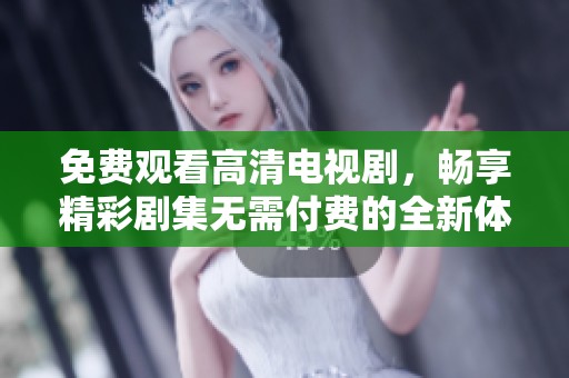 免费观看高清电视剧，畅享精彩剧集无需付费的全新体验