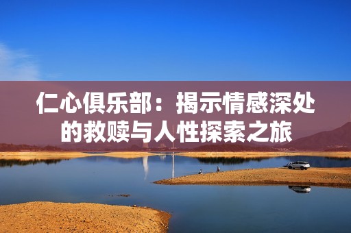仁心俱乐部：揭示情感深处的救赎与人性探索之旅