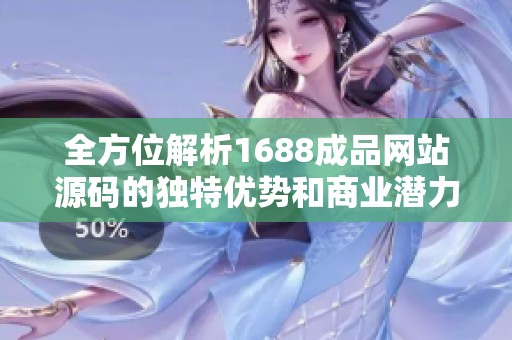 全方位解析1688成品网站源码的独特优势和商业潜力