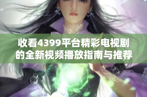 收看4399平台精彩电视剧的全新视频播放指南与推荐