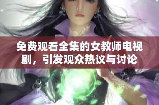 免费观看全集的女教师电视剧，引发观众热议与讨论