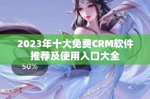 2023年十大免费CRM软件推荐及使用入口大全