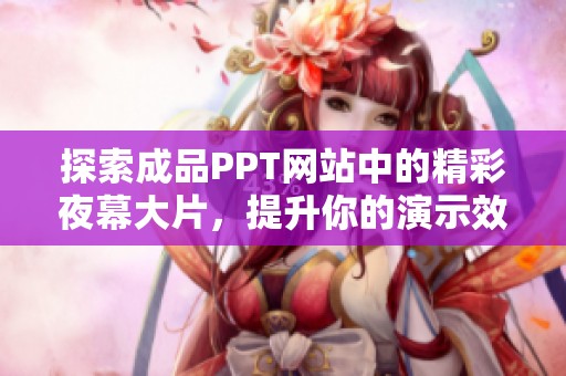 探索成品PPT网站中的精彩夜幕大片，提升你的演示效果与视觉体验