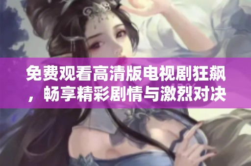 免费观看高清版电视剧狂飙，畅享精彩剧情与激烈对决情节
