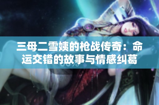 三母二雪姨的枪战传奇：命运交错的故事与情感纠葛