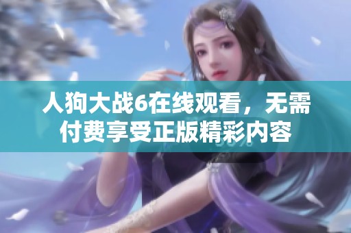 人狗大战6在线观看，无需付费享受正版精彩内容