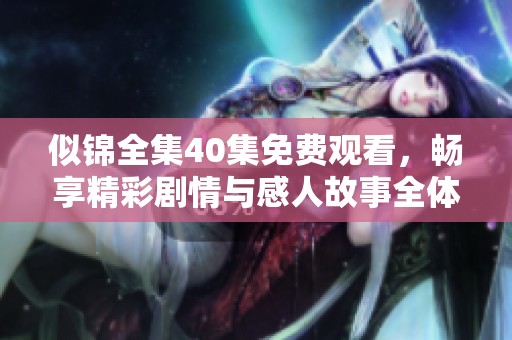似锦全集40集免费观看，畅享精彩剧情与感人故事全体验