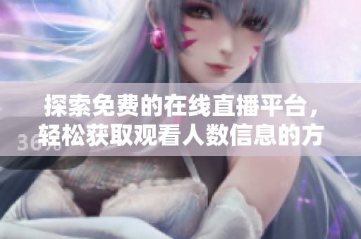 探索免费的在线直播平台，轻松获取观看人数信息的方法