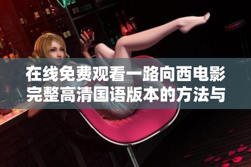 在线免费观看一路向西电影完整高清国语版本的方法与指南