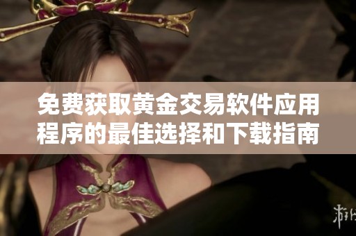 免费获取黄金交易软件应用程序的最佳选择和下载指南