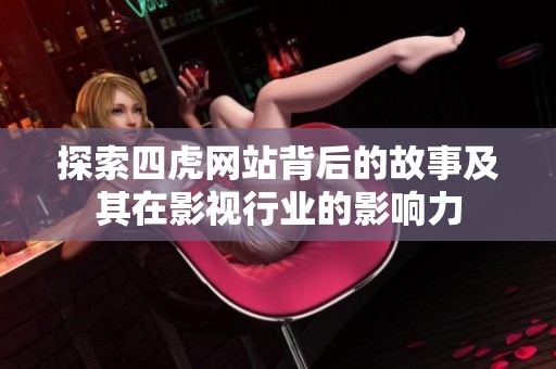 探索四虎网站背后的故事及其在影视行业的影响力