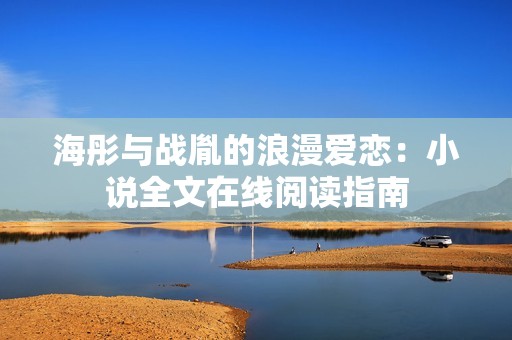 海彤与战胤的浪漫爱恋：小说全文在线阅读指南