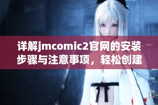 详解jmcomic2官网的安装步骤与注意事项，轻松创建你的漫画世界