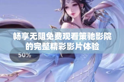 畅享无阻免费观看策驰影院的完整精彩影片体验