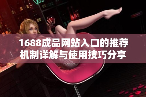 1688成品网站入口的推荐机制详解与使用技巧分享