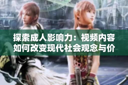 探索成人影响力：视频内容如何改变现代社会观念与价值观