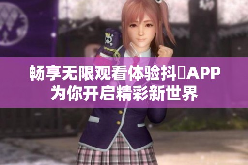 畅享无限观看体验抖抈APP为你开启精彩新世界