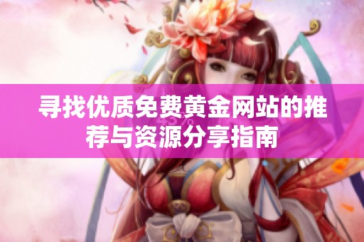 寻找优质免费黄金网站的推荐与资源分享指南
