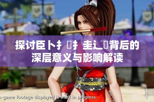 探讨臣卜扌喿扌圭辶畐背后的深层意义与影响解读