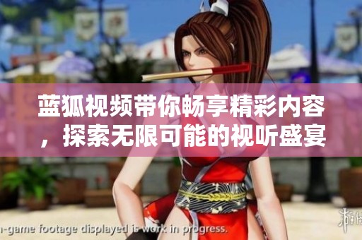 蓝狐视频带你畅享精彩内容，探索无限可能的视听盛宴