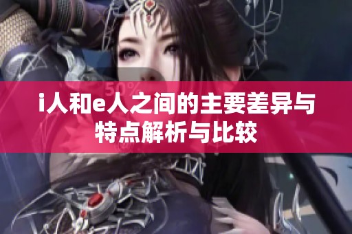 i人和e人之间的主要差异与特点解析与比较