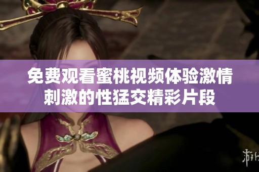 免费观看蜜桃视频体验激情刺激的性猛交精彩片段
