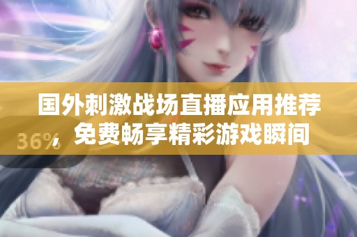国外刺激战场直播应用推荐，免费畅享精彩游戏瞬间