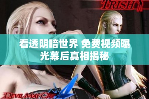 看透阴暗世界 免费视频曝光幕后真相揭秘