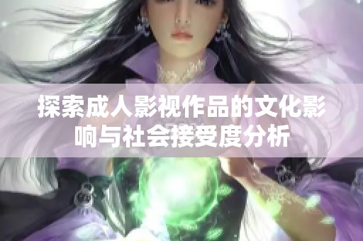 探索成人影视作品的文化影响与社会接受度分析