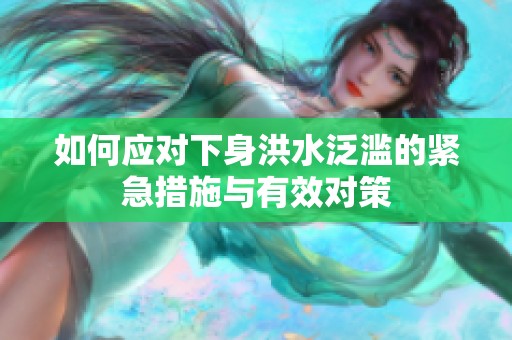 如何应对下身洪水泛滥的紧急措施与有效对策
