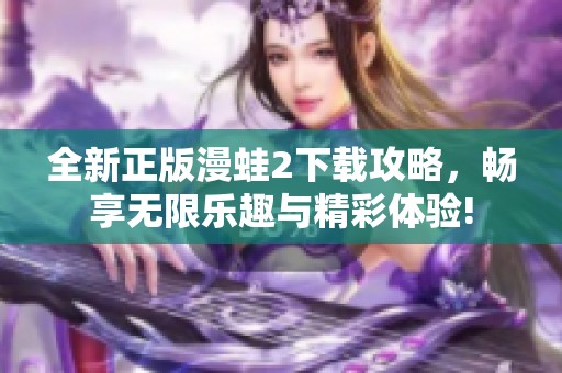 全新正版漫蛙2下载攻略，畅享无限乐趣与精彩体验!