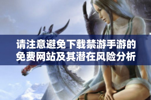 请注意避免下载禁游手游的免费网站及其潜在风险分析