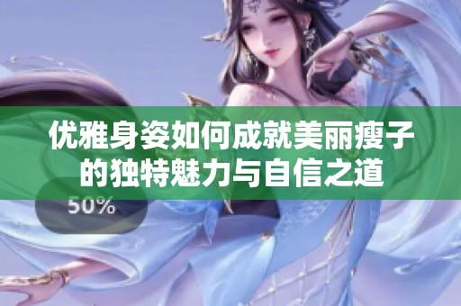 优雅身姿如何成就美丽瘦子的独特魅力与自信之道