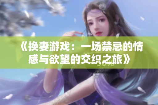 《换妻游戏：一场禁忌的情感与欲望的交织之旅》
