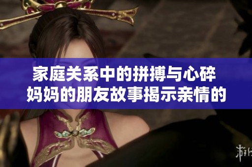 家庭关系中的拼搏与心碎 妈妈的朋友故事揭示亲情的复杂性