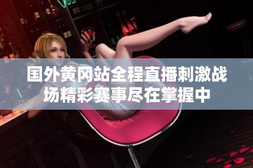 国外黄冈站全程直播刺激战场精彩赛事尽在掌握中