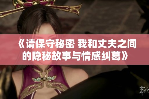 《请保守秘密 我和丈夫之间的隐秘故事与情感纠葛》