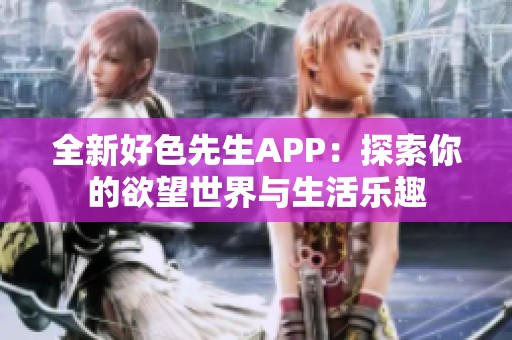 全新好色先生APP：探索你的欲望世界与生活乐趣