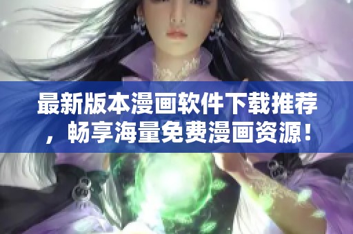 最新版本漫画软件下载推荐，畅享海量免费漫画资源！