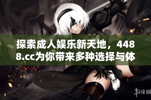 探索成人娱乐新天地，4488.cc为你带来多种选择与体验