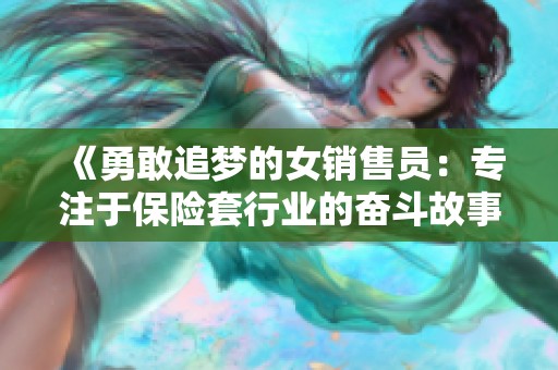 《勇敢追梦的女销售员：专注于保险套行业的奋斗故事》