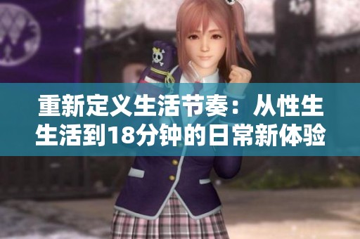 重新定义生活节奏：从性生生活到18分钟的日常新体验
